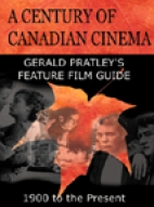 A century of Canadian cinema : Gerald Pratley's feature film guide, 1900 to the present.