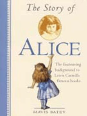 The story of Alice : the story behind the stories Lewis Carroll told