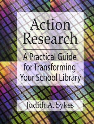 Action research : a practical guide for transforming your school library