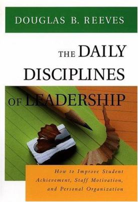 The daily disciplines of leadership : how to improve student achievement, staff motivation, and personal organization