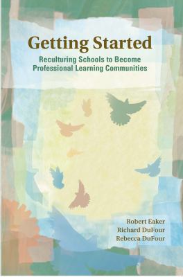 Getting started : reculturing schools to become professional learning communities