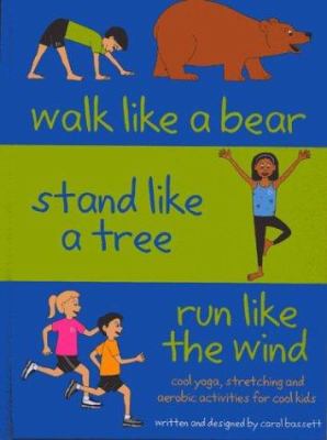 Walk like a bear, stand like a tree, run like the wind : cool yoga, stretching and aerobic exercises for cool kids agess 6-12