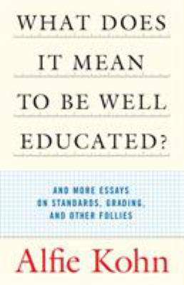 What does it mean to be well educated? : and more essays on standards, grading, and other follies