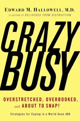 CrazyBusy : overstretched, overbooked, and about to snap : strategies for coping in a world gone ADD