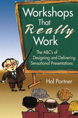 Workshops that really work : the ABC's of designing and delivering sensational presentations