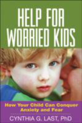 Help for worried kids : how your child can conquer anxiety and fear