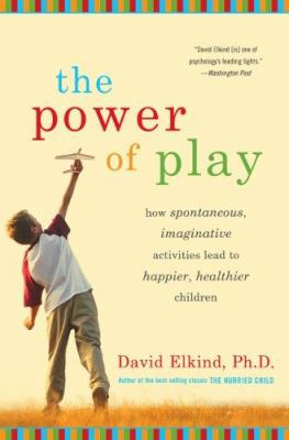 The power of play : how spontaneous, imaginative activities lead to happier, healthier children