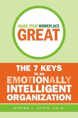 Make your workplace great : the 7 keys to an emotionally intelligent organization