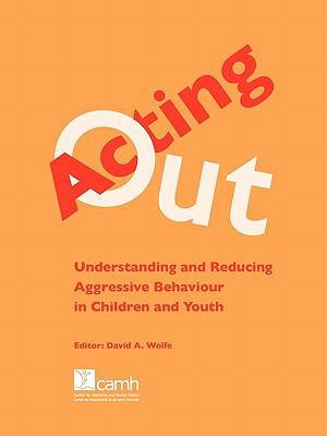 Acting out : understanding and reducing aggressive behaviour in children and youth
