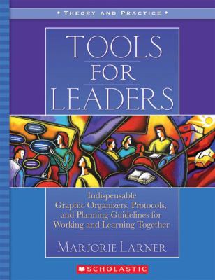 Tools for leaders : indispensable graphic organizers, protocols, and planning guidelines for working and learning together