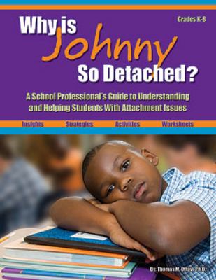 Why is Johnny so detached? : a school professional's guide to understanding and helping students with attachment issues