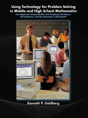 Using technology for problem solving in middle and high school mathematics : investigations using scientific and graphing calculators, spreadsheets, and the Geometer's Sketchpad