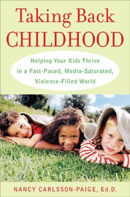 Taking back childhood : helping your kids thrive in a fast-paced, media-saturated, violence-filled world