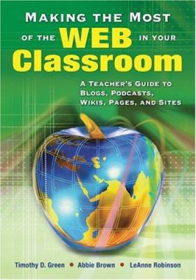 Making the most of the Web in your classroom : a teacher's guide to blogs, podcasts, wikis, pages, and sites