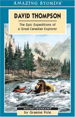 David Thompson : the epic expeditions of a great Canadian explorer