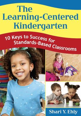 The learning-centered kindergarten : 10 keys to success for standards-based classrooms