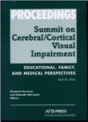 Proceedings of the Summit on Cerebral/Cortical Visual Impairment : educational, family, and medical perspectives : April 30, 2005