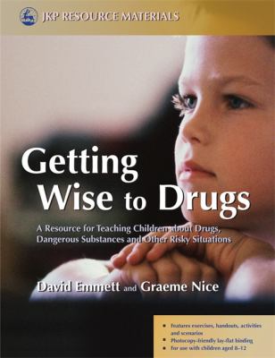 Getting wise to drugs : a resource for teaching children about drugs, dangerous substances, and other risky situations