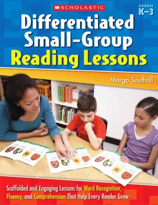Differentiated small-group reading lessons : scaffolded and engaging lessons for word recognition, fluency and comprehension that help every reader grow