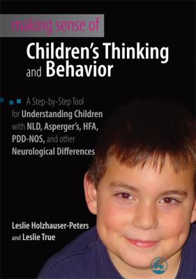 Making sense of children's thinking and behavior : a step-by-step tool for understanding children with NLD, Asperger's, HFA, PDD-NOS, and other neurological differences