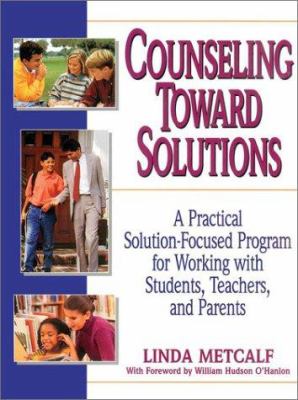 Counseling toward solutions : a practical solution-focused program for working with students, teachers, and parents