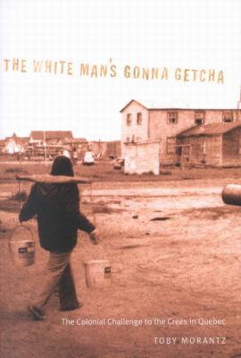 The white man's gonna getcha : the colonial challenge to the Crees in Quebec