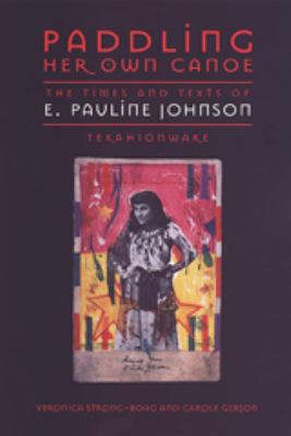 Paddling her own canoe : the times and texts of E. Pauline Johnson (Tekahionwake)