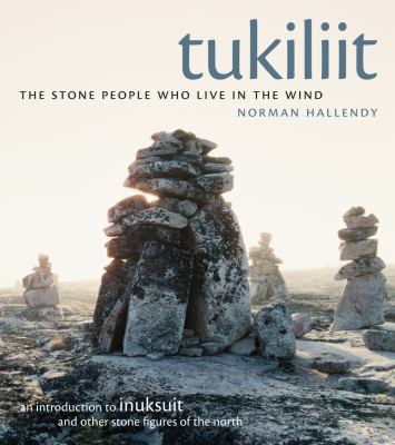 Tukiliit : the stone people who live in the wind : an introduction to inuksuit and other stone figures of the North