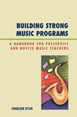 Building strong music programs : a handbook for preservice and novice music teachers