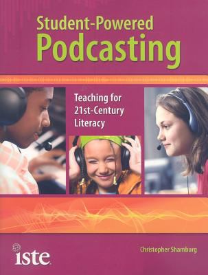 Student-powered podcasting : teaching for 21st-century literacy