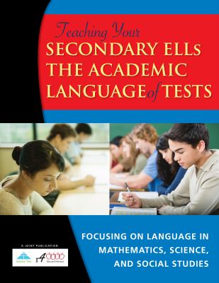 Teaching your secondary ELLs the academic language of tests : focusing on language in mathematics, science, and social studies.