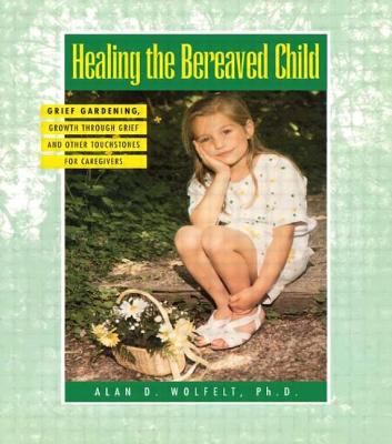 Healing the bereaved child : grief gardening, growth through grief, and other touchstones for caregivers