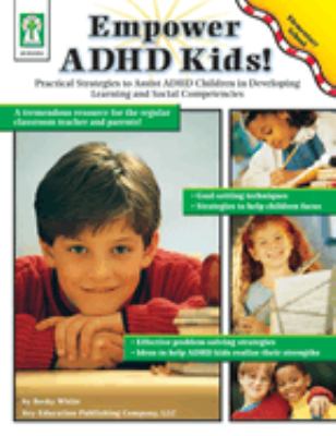 Empower ADHD kids! : practical strategies to assist children with attention deficit hyperactivity disorder in developing learning and social competenciesl