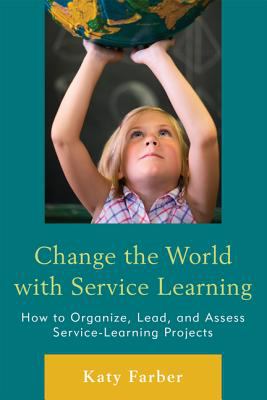 Change the world with service learning : how to organize, lead, and assess service learning projects