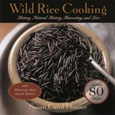 Wild rice cooking : harvesting, history, natural history, and lore with 80 recipes