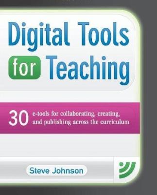 Digital tools for teaching : 30 e-tools for collaborating, creating, and publishing across the curriculum