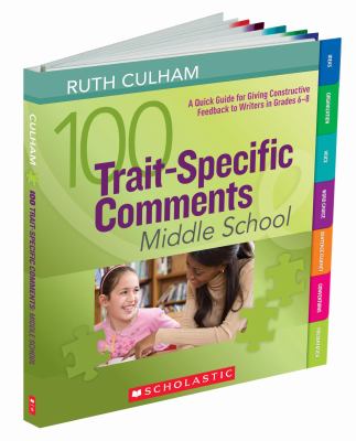 100 trait-specific comments : middle school : a quick guide for giving constructive feedback to writers in grades 6-8