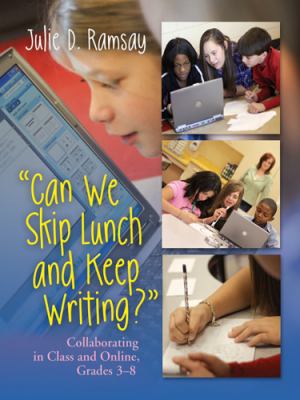 Can we skip lunch and keep writing? : collaborating in class and online, grades 3-8