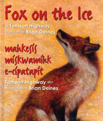 Fox on the ice : Maageesees maskwameek kaapit / Tomson Highway ; osisopéhikéwina Brian Deines
