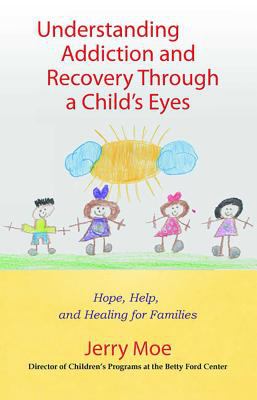 Understanding addiction and recovery through a child's eyes : help, hope, and healing for the family