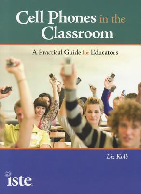Cell phones in the classroom : a practical guide for educators
