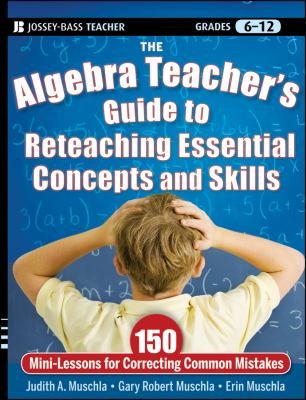 The algebra teacher's guide to reteaching essential concepts and skills : 150 mini-lessons for correcting common mistakes