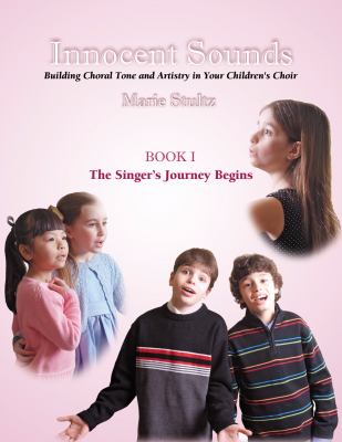 Innocent sounds : building choral tone and artistry in your children's choir. Book 1 : the singer's journey begins /