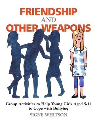 Friendship and other weapons : group activities to help young girls aged 5--11 to cope with bullying