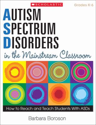 Autism spectrum disorders in the mainstream classroom : how to reach and teaching students with ASDs