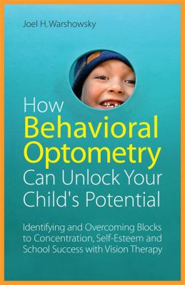 How behavioral optometry can unlock your child's potential : identifying and overcoming blocks to concentration, self-esteem and school success with vision therapy