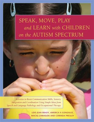 Speak, move, play, and learn with children on the autism spectrum : activities to boost communication skills, sensory integration, and coordination, using simple ideas from speech and language pathology, and occupational therapy