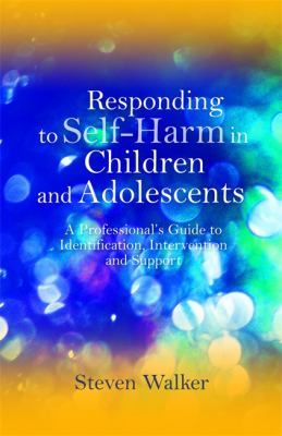 Responding to self-harm in children and adolescents : a professional's guide to identification, intervention and support