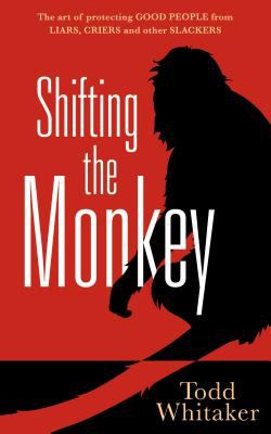 Shifting the monkey : the art of protecting good people from liars, criers, and other slackers