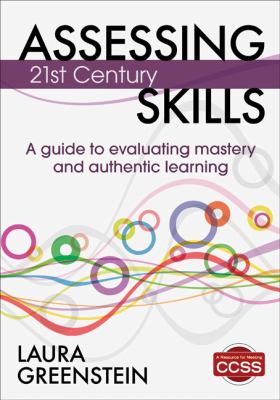 Assessing 21st century skills : a guide to evaluating mastery and authentic learning